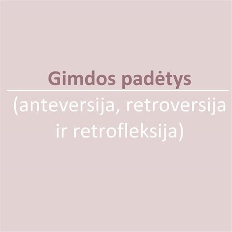 Gimdos padėtys: normali, retroversinė, retrofleksinė